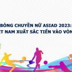 ASIAD 2023: Việt Nam tiếp tục vượt qua Hàn Quốc