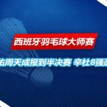 西班牙羽毛球大师赛 辛杜无缘半决赛